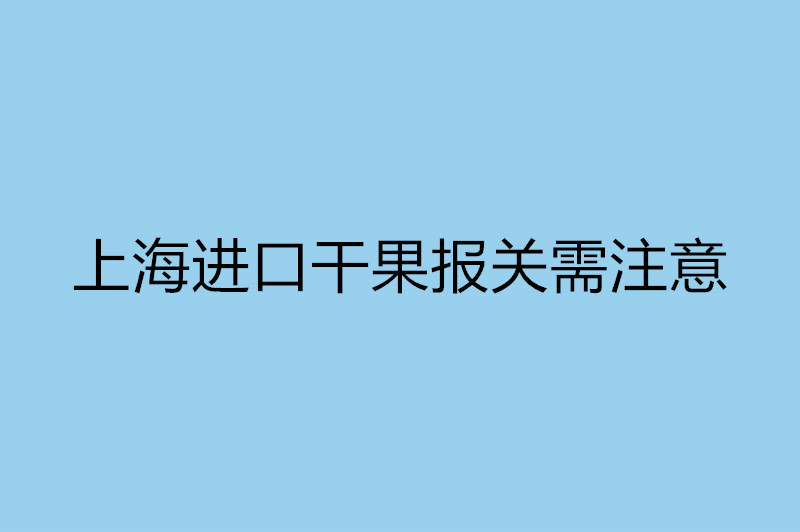 上海進口干果報關需注意.jpg